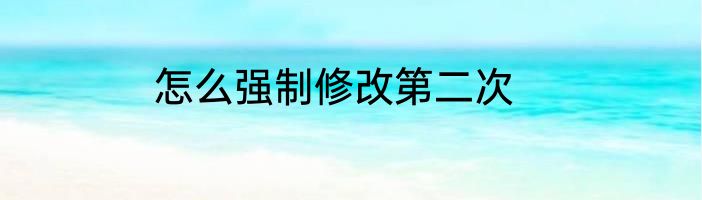 怎么强制修改第二次