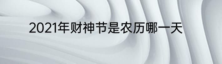 2021年财神节是农历哪一天