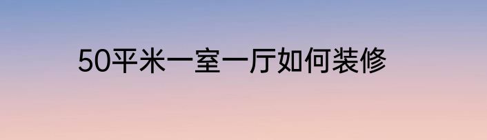 50平米一室一厅如何装修