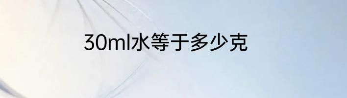 30ml水等于多少克