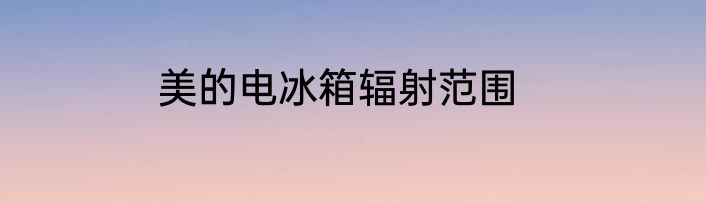 美的电冰箱辐射范围