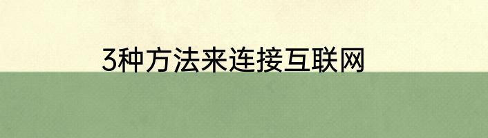 3种方法来连接互联网