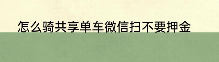 怎么骑共享单车微信扫不要押金