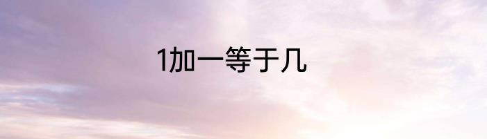 1加一等于几