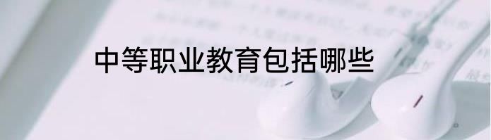 中等职业教育包括哪些