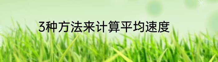 3种方法来计算平均速度
