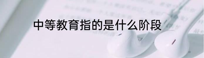 中等教育指的是什么阶段