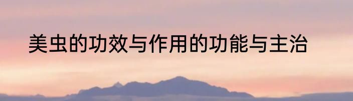 美虫的功效与作用的功能与主治