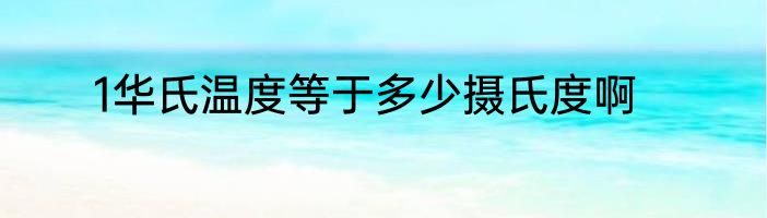 1华氏温度等于多少摄氏度啊