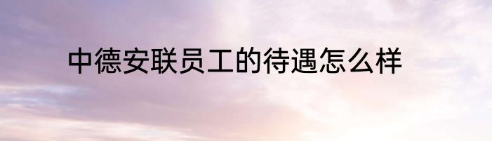 中德安联员工的待遇怎么样