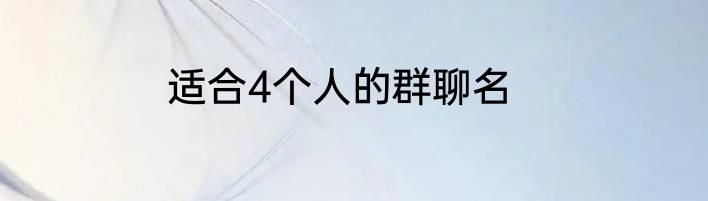 适合4个人的群聊名