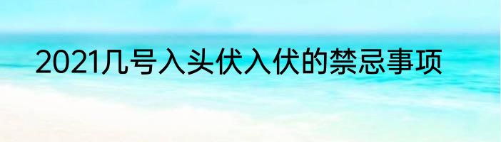 2021几号入头伏入伏的禁忌事项