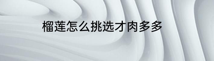 榴莲怎么挑选才肉多多