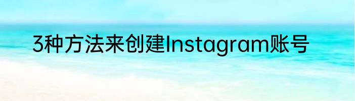 3种方法来创建Instagram账号