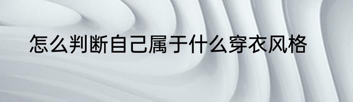 怎么判断自己属于什么穿衣风格