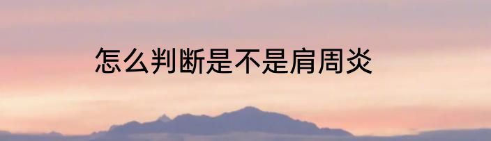 怎么判断是不是肩周炎