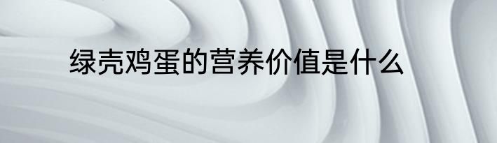 绿壳鸡蛋的营养价值是什么