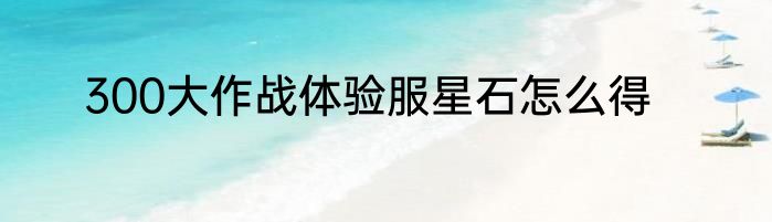 300大作战体验服星石怎么得