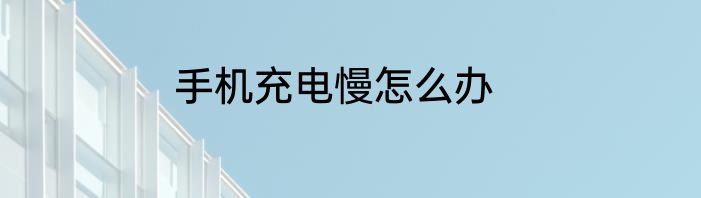手机充电慢怎么办