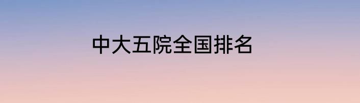 中大五院全国排名