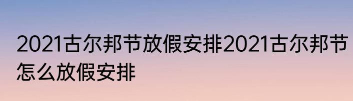 2021古尔邦节放假安排2021古尔邦节怎么放假安排