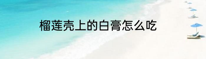 榴莲壳上的白膏怎么吃