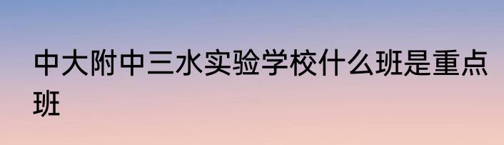 中大附中三水实验学校什么班是重点班
