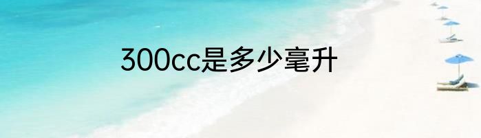 300cc是多少毫升