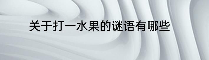 关于打一水果的谜语有哪些