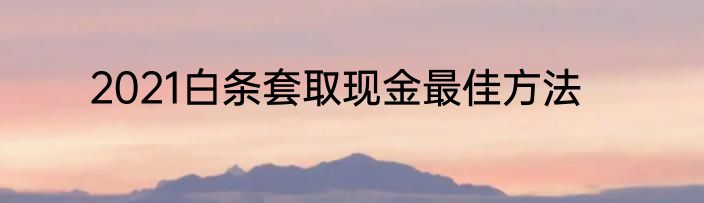 2021白条套取现金最佳方法
