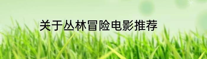 关于丛林冒险电影推荐
