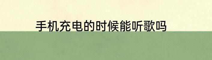 手机充电的时候能听歌吗