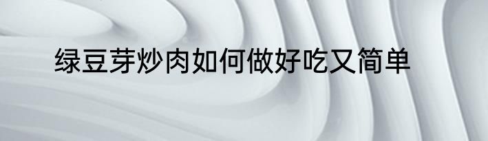 绿豆芽炒肉如何做好吃又简单