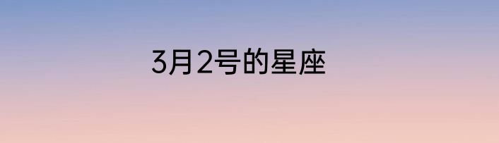 3月2号的星座