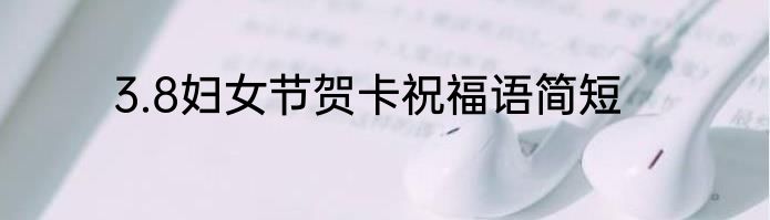 3.8妇女节贺卡祝福语简短