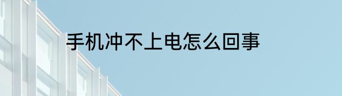 手机冲不上电怎么回事