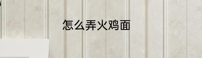 怎么弄火鸡面