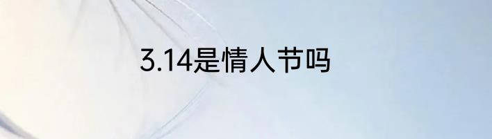 3.14是情人节吗