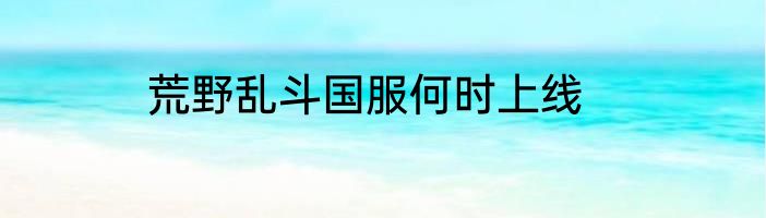 荒野乱斗国服何时上线