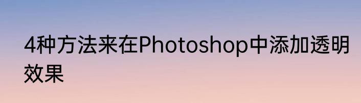 4种方法来在Photoshop中添加透明效果