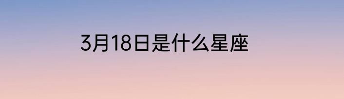 3月18日是什么星座