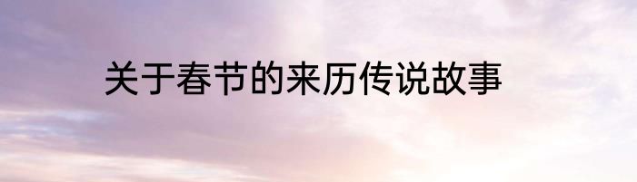 关于春节的来历传说故事