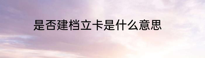 是否建档立卡是什么意思