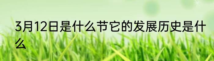 3月12日是什么节它的发展历史是什么