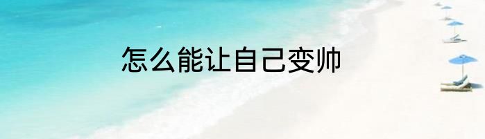 怎么能让自己变帅