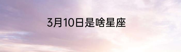 3月10日是啥星座