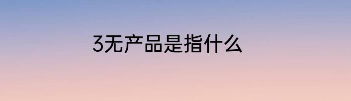 3无产品是指什么