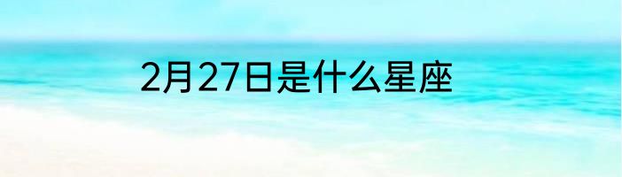 2月27日是什么星座
