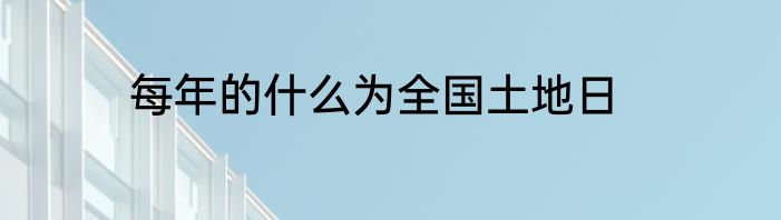 每年的什么为全国土地日