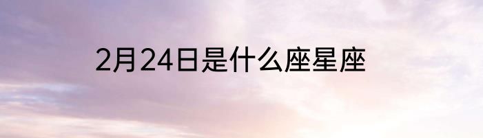 2月24日是什么座星座